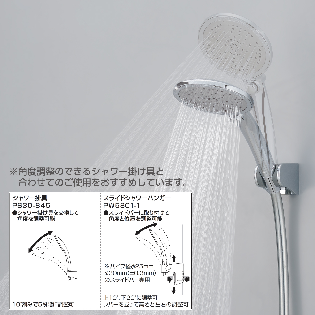 角度調整のできるシャワー掛け具と合わせてのご使用をおすすめしています。